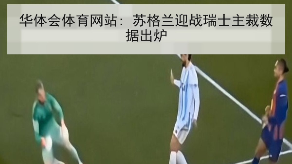 华体会体育网站: 苏格兰迎战瑞士主裁数据出炉 华体会体育网站: 苏格兰迎战瑞士主裁数据出炉