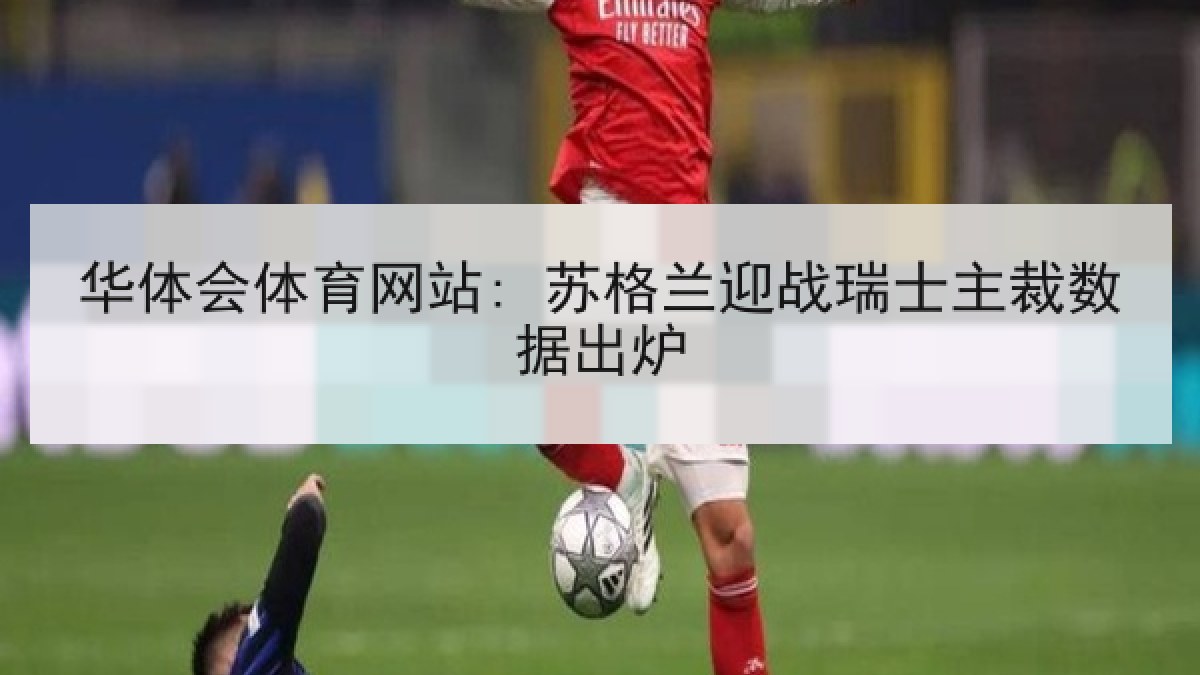 华体会体育网站: 苏格兰迎战瑞士主裁数据出炉