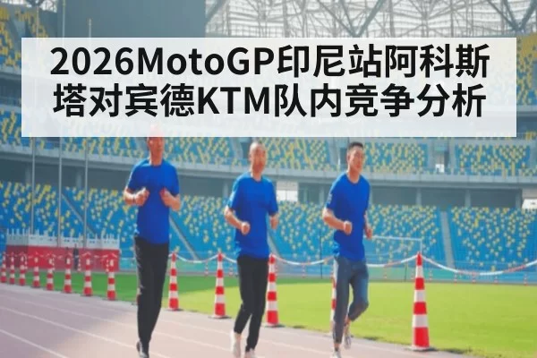 2026MotoGP印尼站阿科斯塔对宾德KTM队内竞争分析